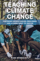 Teaching Climate Change: Fostering Understanding, Resilience, and a Commitment to Justice 1682538346 Book Cover