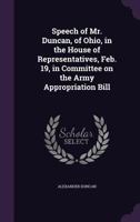 Speech of Mr. Duncan, of Ohio, in the House of Representatives, Feb. 19, in Committee on the Army Appropriation Bill 1359651101 Book Cover