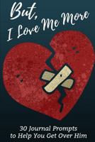 But, I Love Me More: 30 Prompts to Help You Get Over Him 1724115782 Book Cover