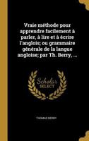 Vraie Méthode Pour Apprendre Facilement à Parler, à Lire Et à Écrire l'Anglois; Ou Grammaire Générale de la Langue Angloise 0274860082 Book Cover