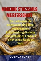 MODERNE STOIZISMUS MEISTERSCHAFT: Ein Leitfaden für emotionale Resilienz, vereinfachte Entscheidungsfindung und achtsames Leben in einer schnelllebigen Welt (German Edition) B0GXBB5DHW Book Cover