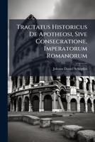 Tractatus Historicus De Apotheosi, Sive Consecratione, Imperatorum Romanorum: Cum 3 Tabb. Aen Et Ind. Rerum 1179714180 Book Cover