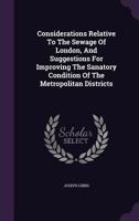 Considerations Relative to the Sewage of London, and Suggestions for Improving the Sanatory Condition of the Metropolitan Districts 1348065885 Book Cover