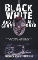 Black, White, and Gray All Over: A Black Man's Odyssey in Life and Law Enforcement 1638485216 Book Cover