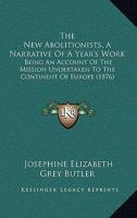 The New Abolitionists, A Narrative Of A Year's Work: Being An Account Of The Mission Undertaken To The Continent Of Europe 1167208242 Book Cover