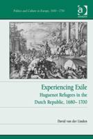 Experiencing Exile: Huguenot Refugees in the Dutch Republic, 1680-1700 1472429273 Book Cover