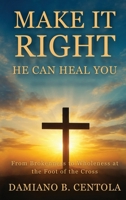 Make It Right-He Can Heal You: From Brokenness to Wholeness at the Foot of the Cross 1997587955 Book Cover