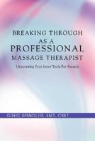 Breaking Through as a Professional Massage Therapist: Uncovering Your Inner Tools For Success 0595479464 Book Cover