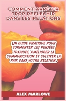 COMMENT ARRÊTER TROP RÉFLÉCHIR DANS LES RELATIONS: Un guide pratique pour surmonter les pensées toxiques, améliorer la communication et cultiver la paix dans votre relation. (French Edition) B0CW7SWLNM Book Cover