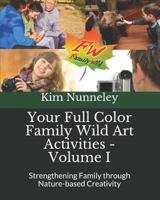 Your Full Color Family Wild Art Activities - Volume I: Strengthening Family through Nature-based Creativity 1545087032 Book Cover