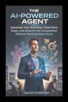The AI-Powered Agent: Automate Your Workflow, Close More Deals, and Outwork the Competition Without Working More Hours B0GXRNV1HJ Book Cover