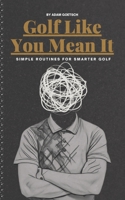 Golf Like You Mean It: Simple Routines For Smarter Golf B0DY83KJGD Book Cover