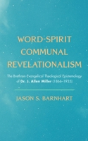 Word-Spirit Communal Revelationalism: The Brethren-Evangelical Theological Epistemology of Dr. J. Allen Miller 1666733423 Book Cover