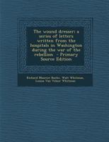 The Wound Dresser; A Series of Letters Written from the Hospitals in Washington During the War of the Rebellion - Primary Source Edition 101578190X Book Cover