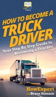 How to Become a Truck Driver : Your Step-By-Step Guide to Becoming a Trucker 1647580706 Book Cover