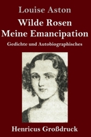 Wilde Rosen / Freisch�rler-Reminiscenzen / Meine Emancipation (Gro�druck): Gedichte und Autobiographisches 3847847988 Book Cover