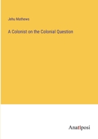 A Colonist on the Colonial Question 3382811561 Book Cover