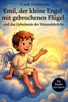 Emil, der kleine Engel mit gebrochenen Flügel und das Geheimnis der Himmelsbrücke: Eine Mutmachgeschichte für Kinder ab 6 Jahren zum Vorlesen und Selberlesen B0FTLH932W Book Cover