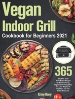 Vegan Indoor Grill Cookbook for Beginners 2021: 365-Day New Tasty Plant-Based Recipes for Mouthwatering Vegetarian Grilling Help You Lose Weight, Be Healthier, and Feel Better Every Day 1915038170 Book Cover