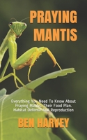 Praying Mantis: Everything You Need To Know About Praying Mantis. Their Food Plan. Habitat Defense And Reproduction B08TFYJFFP Book Cover
