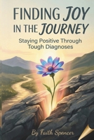 Finding Joy in the Journey: Staying Positive Through Tough Diagnoses B0D8G5NRXB Book Cover