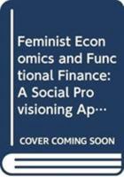 Feminist Economics and Functional Finance: A Social Provisioning Approach 0415594294 Book Cover