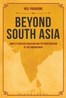 Beyond South Asia: India's Strategic Evolution and the Reintegration of the Subcontinent 1628922524 Book Cover