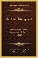 The Bible Triumphant: Twelve Dozen Skeptical Arguments Refuted 1104908379 Book Cover