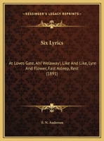 Six Lyrics: At Loves Gate, Ah! Welaway!, Like And Like, Lyre And Flower, Fast Asleep, Rest 1104378078 Book Cover