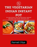 The Vegetarian Indian Instant Pot: 25 Delicious and Nutritious Indian Recipes for Your Instant Pot B0CG85FGCJ Book Cover