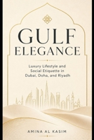 Gulf Elegance: Luxury Lifestyle and Social Etiquette in Dubai, Doha, Riyadh, and the UAE B0GZDRZD1X Book Cover