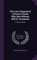 The Law's Disposal of a Person's Estate Who Dies Without Will or Testament: To Which Is Added 1357338988 Book Cover