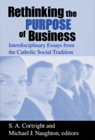 Rethinking the Purpose of Business: Interdisciplinary Essays from the Catholic Social Tradition (Catholic Social Tradition Series, Volume 2) 0268040117 Book Cover