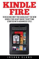 Kindle Fire: 10 Reasons to Get the New Kindle Fire ASAP and Enjoy Your Kindle Devices 1532884079 Book Cover