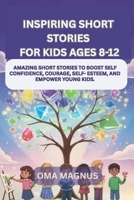 Inspiring Short Stories For Kids Ages 8-12: Amazing Short Stories To Boost Self Confidence, Courage, Self Esteem And Empower Young Kids B0FWKGM567 Book Cover