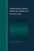 Globalisation, Human Rights and Labour Law in Pacific Asia (Cambridge Studies in Law and Society) 0521628830 Book Cover