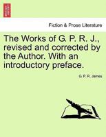 The Works of G.P.R. James, Revised and Corrected by the Author 114479482X Book Cover