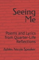 Seeing Me: Poems and Lyrics from Quarter-Life Reflections B09ZG42965 Book Cover