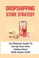 Dropshipping Store Strategy: An Ultimate Guide To Set Up Your Own Online Store With Under $100: How To Set Up An Online Store B09CGCXHDW Book Cover