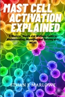 Mast Cell Activation Explained: A Modern, Simple and Wellness Guide to Understanding, Managing and Thriving with MCAS B0FQWSTZY8 Book Cover