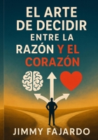 Arte de Decidir Entre la Razón y el Corazón (Spanish Edition) B0CHL9L9LJ Book Cover