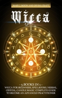 Wicca: 5 BOOKS IN 1: Wicca for Beginners, Spellbooks, Herbal, Crystal, Candle Magic. Complete Guide to Become an Advanced Practitioner B089M422CK Book Cover