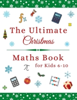 The Ultimate Christmas Maths Book: Holiday Gift for 6-10 Year Old Clever Children B08NV5RBR6 Book Cover