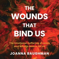 The Wounds That Bind Us: The Emotional Suffering of Jesus and What It Means for Us B0CRXMCQ1F Book Cover