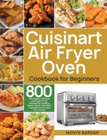 Cuisinart Air Fryer Oven Cookbook for Beginners: 800 Affordable, Delicious and Super Crisp Recipes for Cooking Easier, Faster, And More Enjoyable for You and Your Family! 1953972780 Book Cover