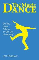 The Magic Dance: Do You Lead, Follow, or Get Out of the Way? 0979237866 Book Cover