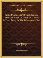Revised Catalogue Of The J. Sanford Saltus Collection Of Louis XVII Books In The Library Of The Salmagundi Club 0548289573 Book Cover