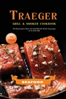 Traeger Grill and Smoker Cookbook - Seafood: The Ultimate Guide to Master Your Wood Pellet Grill. The Best Tasty Recipes for the Perfect BBQ 1801884692 Book Cover