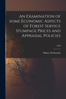 An Examination of Some Economic Aspects of Forest Service Stumpage Prices and Appraisal Policies; 1958 1014944872 Book Cover