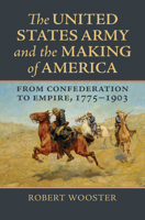 The United States Army and the Making of America: From Confederation to Empire, 1775-1903 0700630643 Book Cover